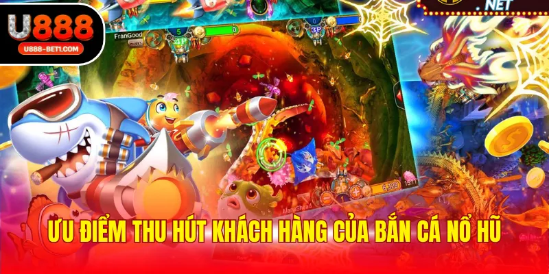 Ưu điểm thu hút khách hàng của bắn cá nổ hũ